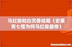 史莱克七怪为何马红俊最惨 马红俊和白沉香结局