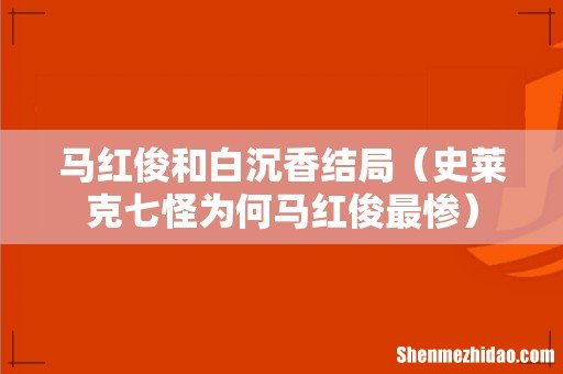 史莱克七怪为何马红俊最惨 马红俊和白沉香结局