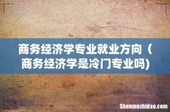 商务经济学专业就业方向（商务经济学是冷门专业吗)