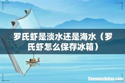 罗氏虾怎么保存冰箱 罗氏虾是淡水还是海水