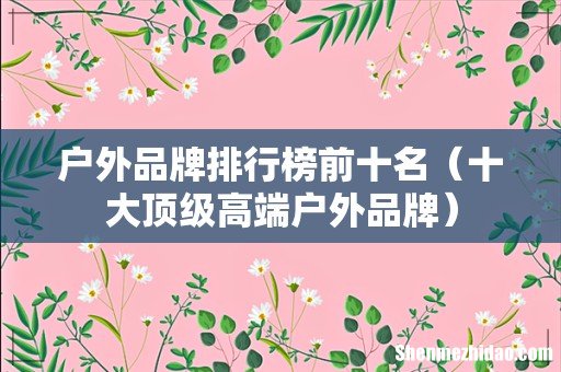 十大顶级高端户外品牌 户外品牌排行榜前十名