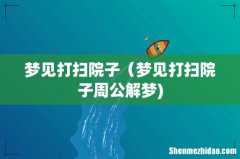 梦见打扫院子（梦见打扫院子周公解梦)