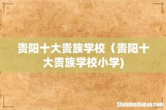贵阳十大贵族学校（贵阳十大贵族学校小学)