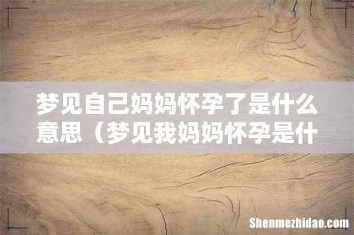 梦见我妈妈怀孕是什么意思 梦见自己妈妈怀孕了是什么意思