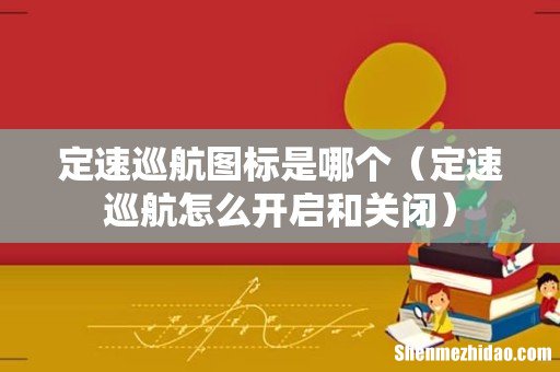 定速巡航怎么开启和关闭 定速巡航图标是哪个