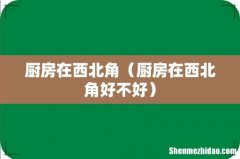 厨房在西北角好不好 厨房在西北角