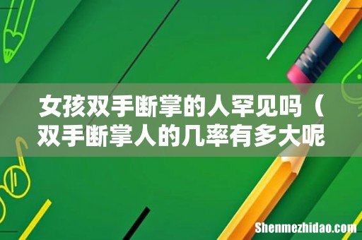 双手断掌人的几率有多大呢 女孩双手断掌的人罕见吗