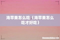 海苹果怎么吃才好吃 海苹果怎么吃