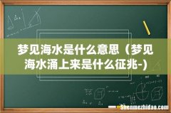 梦见海水是什么意思（梦见海水涌上来是什么征兆-)