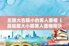 高低眉大小眼男人面相预示什么 左眼大右眼小的男人面相