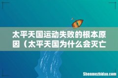 太平天国为什么会灭亡 太平天国运动失败的根本原因