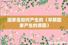 早期国家产生的原因 国家是如何产生的