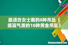 提高气质的10种黄金吊坠 最适合女士戴的8种吊坠