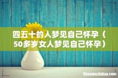 50多岁女人梦见自己怀孕 四五十的人梦见自己怀孕