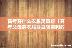 高考父母穿衣服最灵验吉利的颜色 高考穿什么衣服寓意好