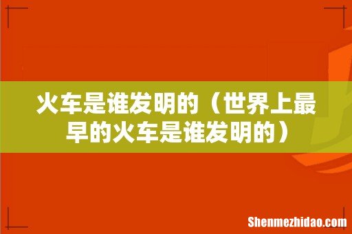 世界上最早的火车是谁发明的 火车是谁发明的