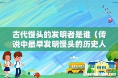 传说中最早发明馒头的历史人物 古代馒头的发明者是谁