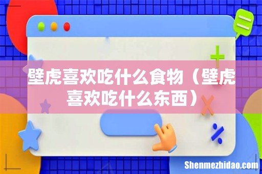 壁虎喜欢吃什么东西 壁虎喜欢吃什么食物