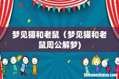 梦见猫和老鼠（梦见猫和老鼠周公解梦)