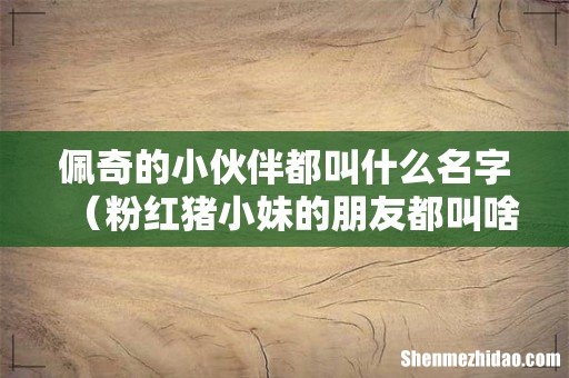 粉红猪小妹的朋友都叫啥名字 佩奇的小伙伴都叫什么名字