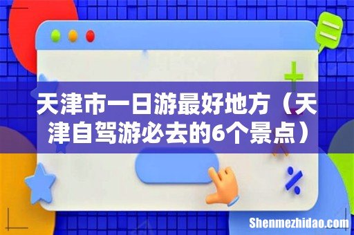 天津自驾游必去的6个景点 天津市一日游最好地方