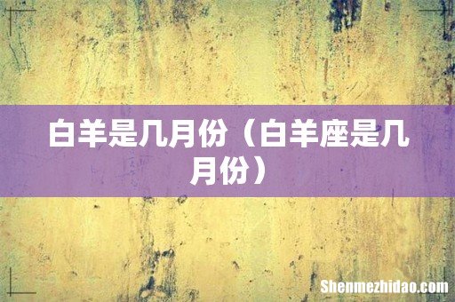 白羊座是几月份 白羊是几月份