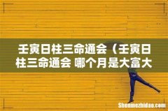 壬寅日柱三命通会 哪个月是大富大贵 壬寅日柱三命通会
