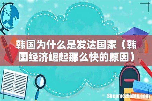 韩国经济崛起那么快的原因 韩国为什么是发达国家