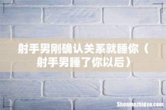 射手男睡了你以后 射手男刚确认关系就睡你