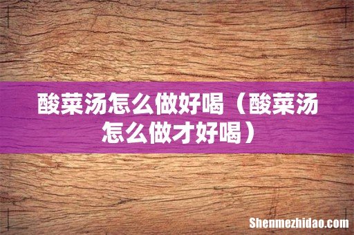 酸菜汤怎么做才好喝 酸菜汤怎么做好喝