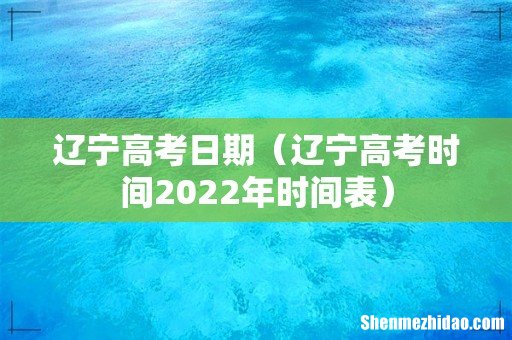 辽宁高考时间2022年时间表 辽宁高考日期