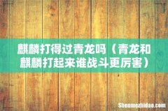 青龙和麒麟打起来谁战斗更厉害 麒麟打得过青龙吗
