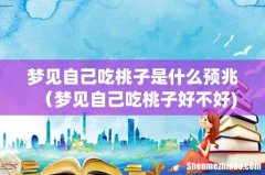 梦见自己吃桃子是什么预兆（梦见自己吃桃子好不好)