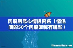 情侣间的50个肉麻昵称有哪些 肉麻到恶心情侣网名