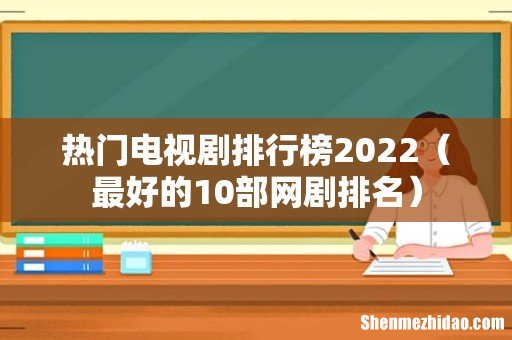 最好的10部网剧排名 热门电视剧排行榜2022