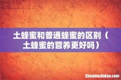 土蜂蜜的营养更好吗 土蜂蜜和普通蜂蜜的区别