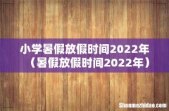 暑假放假时间2022年 小学暑假放假时间2022年