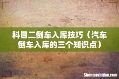 汽车倒车入库的三个知识点 科目二倒车入库技巧