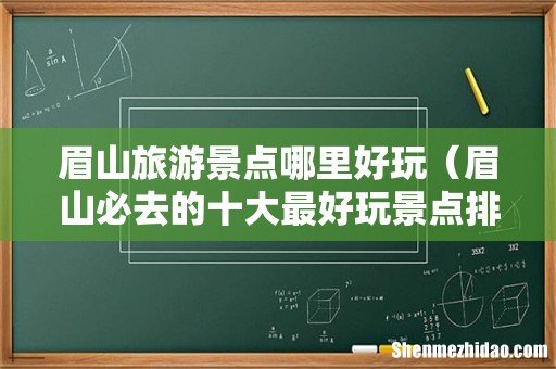眉山必去的十大最好玩景点排名榜 眉山旅游景点哪里好玩