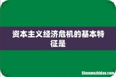 资本主义经济危机的基本特征是