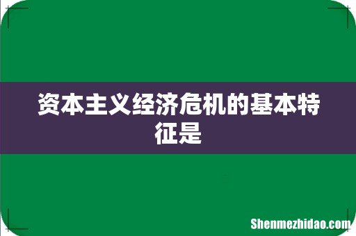 资本主义经济危机的基本特征是
