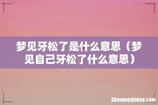 梦见自己牙松了什么意思 梦见牙松了是什么意思