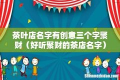 好听聚财的茶店名字 茶叶店名字有创意三个字聚财