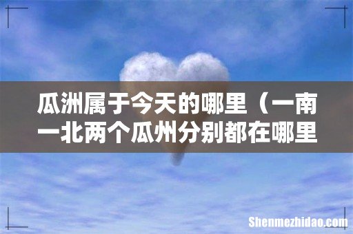 一南一北两个瓜州分别都在哪里 瓜洲属于今天的哪里