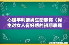 男生对女人有好感的初期表现 心理学判断男生暗恋你