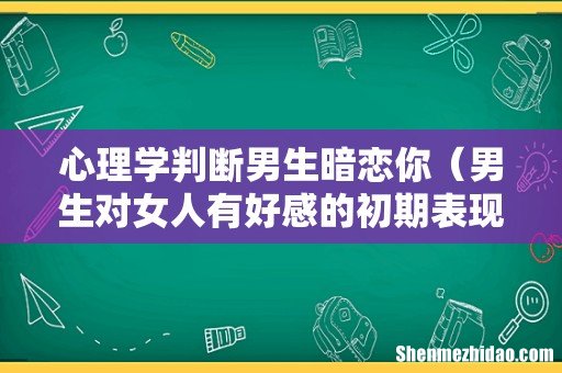 男生对女人有好感的初期表现 心理学判断男生暗恋你