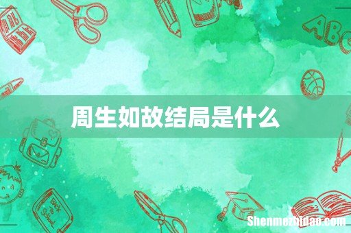 周生如故结局是什么