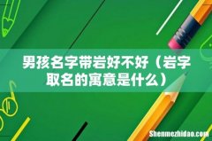 岩字取名的寓意是什么 男孩名字带岩好不好