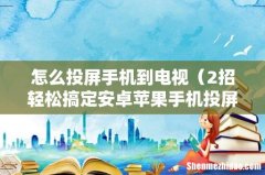 2招轻松搞定安卓苹果手机投屏到电视 怎么投屏手机到电视