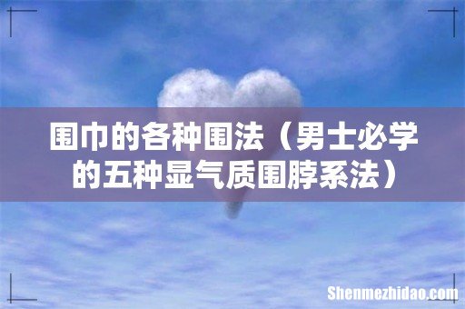 男士必学的五种显气质围脖系法 围巾的各种围法